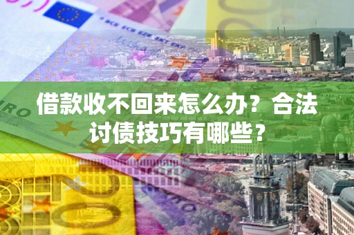 北京借款收不回来怎么办？合法讨债技巧有哪些？
